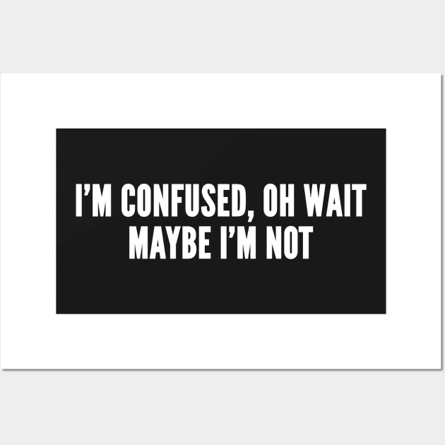 I'm Confused, Oh Wait Maybe I'm Not - Silly Joke Slogan Statement Humor Wall Art by sillyslogans